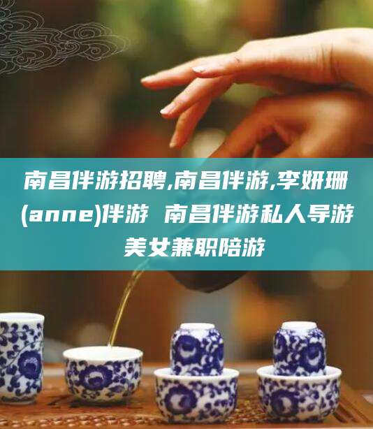 百色南昌伴游招聘,南昌伴游,李妍珊(anne)伴游 南昌伴游私人导游 美女兼职陪游