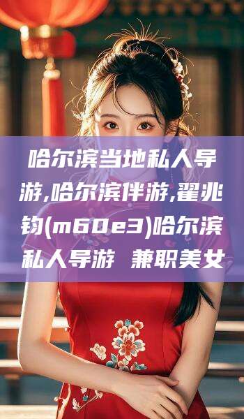 百色哈尔滨当地私人导游,哈尔滨伴游,翟兆钧(m60e3)哈尔滨私人导游 兼职美女