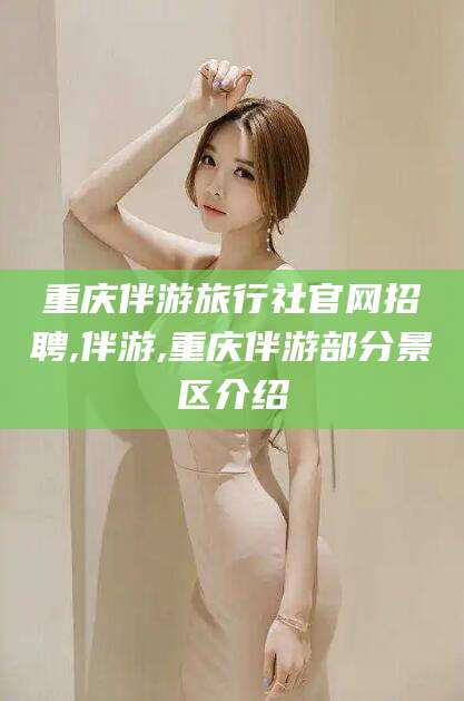 百色重庆伴游旅行社官网招聘,伴游,重庆伴游部分景区介绍