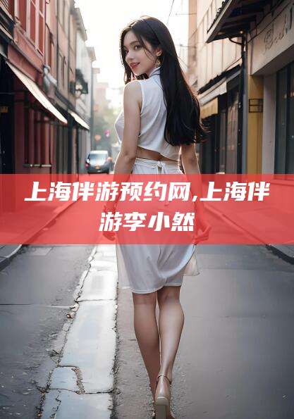 百色上海伴游预约网,上海伴游李小然