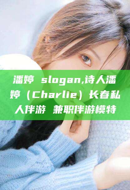 百色潘婷 slogan,诗人潘婷（Charlie）长春私人伴游 兼职伴游模特