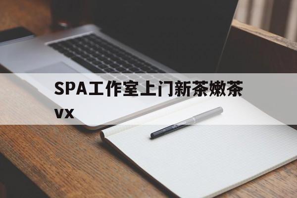 百色广州哪里可以找约茶新茶的品茶地最新资讯（谁能告诉我哪里有百色SPA工作室上门新茶嫩茶vx？）